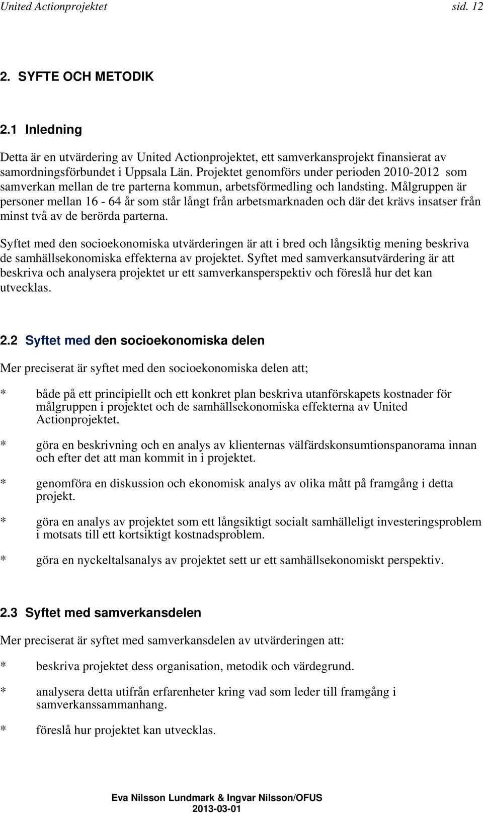 Målgruppen är personer mellan 16-64 år som står långt från arbetsmarknaden och där det krävs insatser från minst två av de berörda parterna.