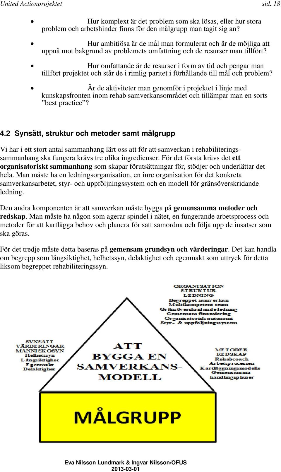 Hur omfattande är de resurser i form av tid och pengar man tillfört projektet och står de i rimlig paritet i förhållande till mål och problem?