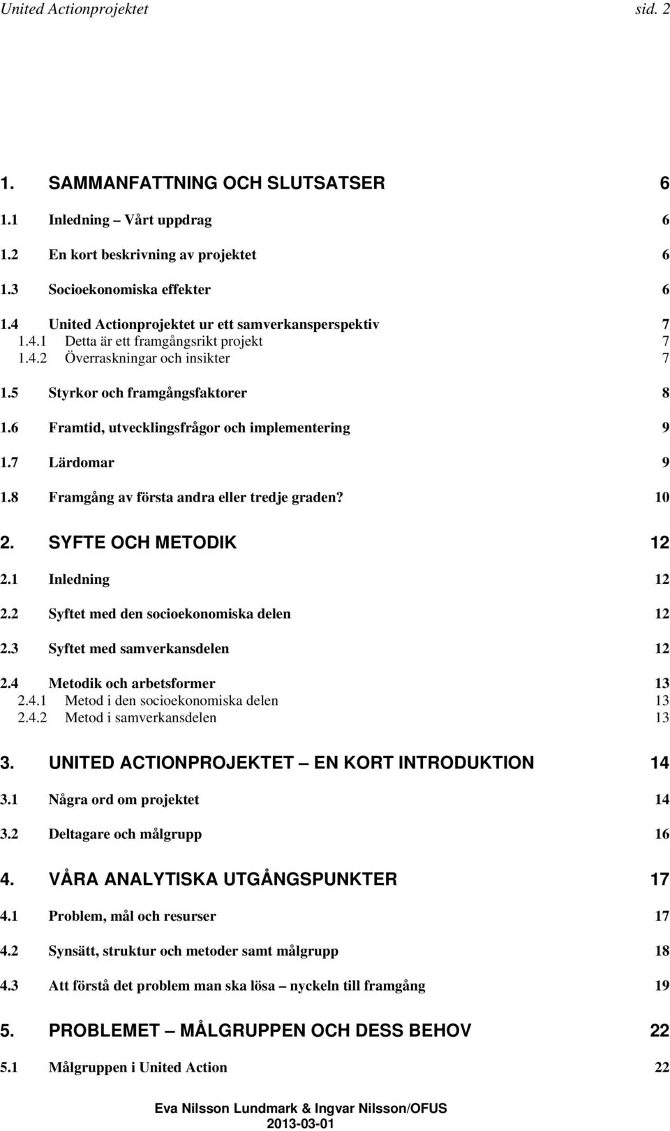 6 Framtid, utvecklingsfrågor och implementering 9 1.7 Lärdomar 9 1.8 Framgång av första andra eller tredje graden? 10 2. SYFTE OCH METODIK 12 2.1 Inledning 12 2.