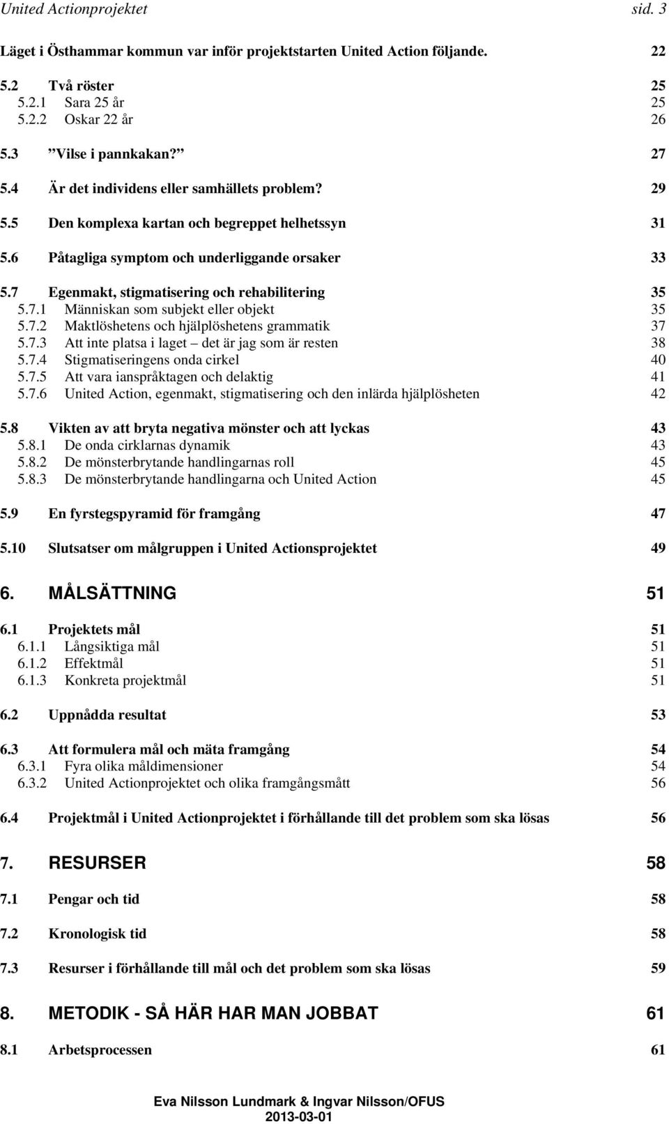 7 Egenmakt, stigmatisering och rehabilitering 35 5.7.1 Människan som subjekt eller objekt 35 5.7.2 Maktlöshetens och hjälplöshetens grammatik 37 5.7.3 Att inte platsa i laget det är jag som är resten 38 5.