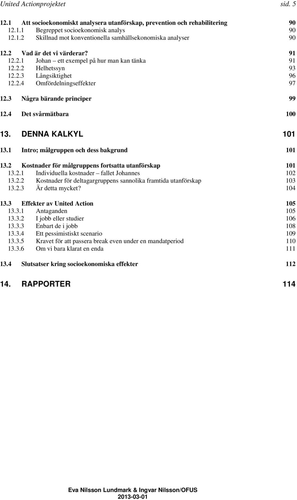 4 Det svårmätbara 100 13. DENNA KALKYL 101 13.1 Intro; målgruppen och dess bakgrund 101 13.2 Kostnader för målgruppens fortsatta utanförskap 101 13.2.1 Individuella kostnader fallet Johannes 102 13.2.2 Kostnader för deltagargruppens sannolika framtida utanförskap 103 13.