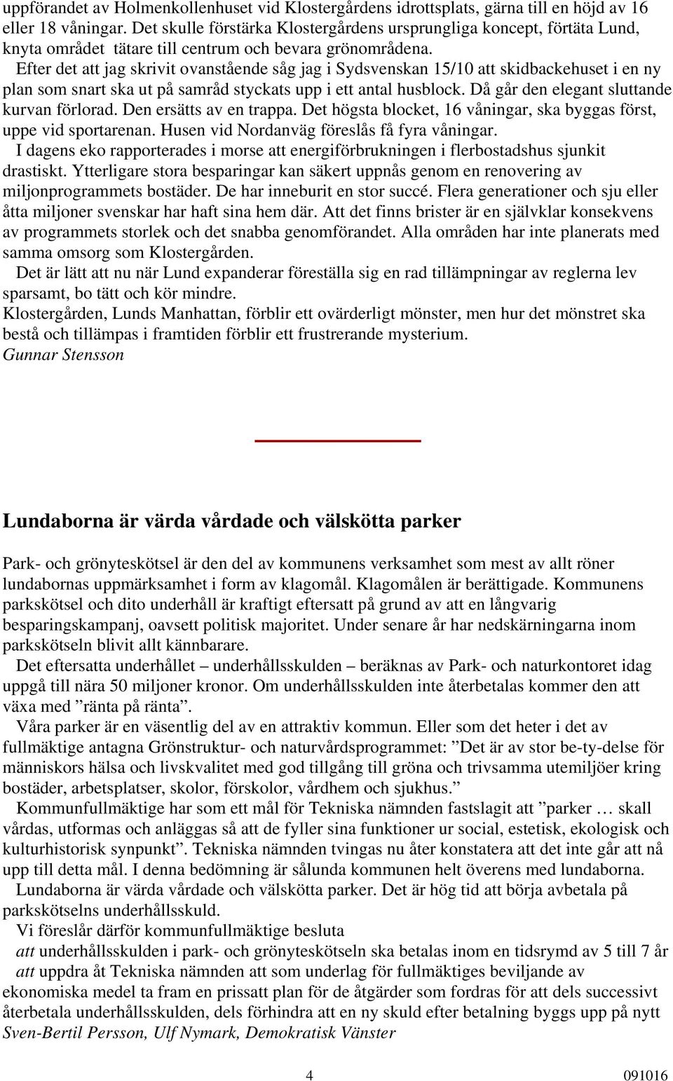 Efter det att jag skrivit ovanstående såg jag i Sydsvenskan 15/10 att skidbackehuset i en ny plan som snart ska ut på samråd styckats upp i ett antal husblock.