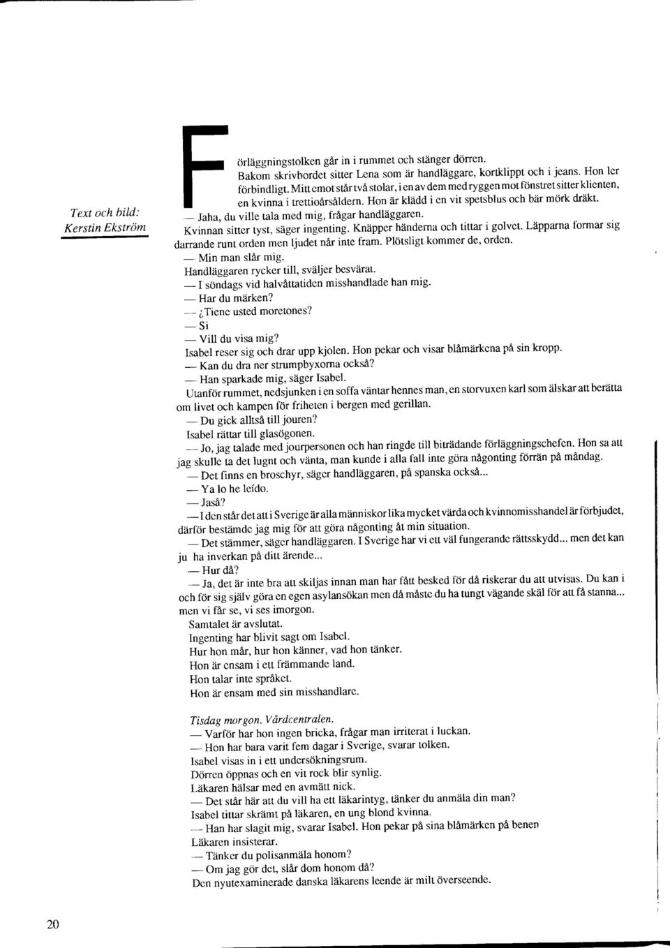 Jaha, du ville tala med mig, frågar handläggaren' Kvinnan sitter tyst, säger ingänting. rnapp.r händerna och tittar i golvet. Läpparna formar sig darrande runt orden men ljudet når inte fram.