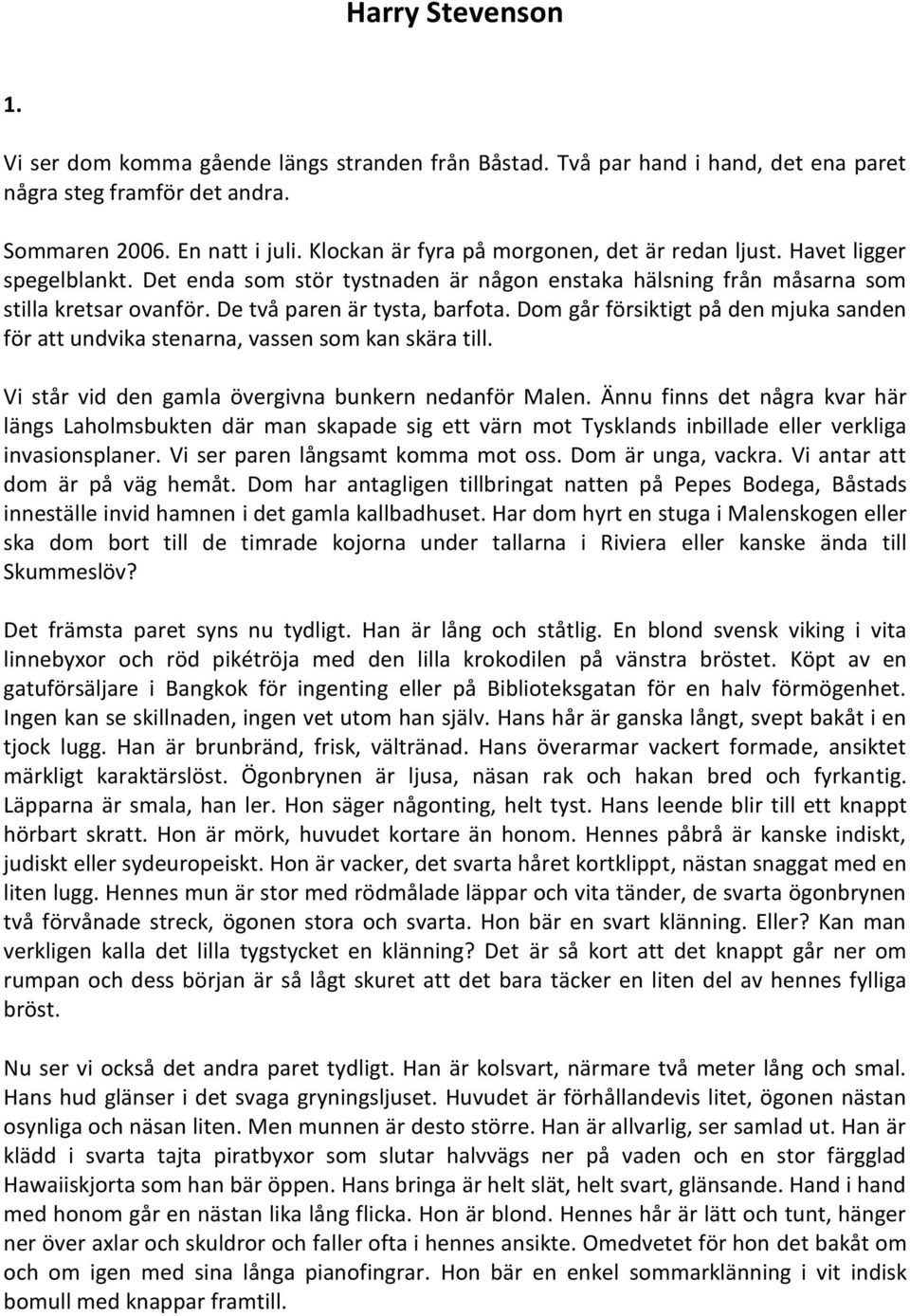 De två paren är tysta, barfota. Dom går försiktigt på den mjuka sanden för att undvika stenarna, vassen som kan skära till. Vi står vid den gamla övergivna bunkern nedanför Malen.