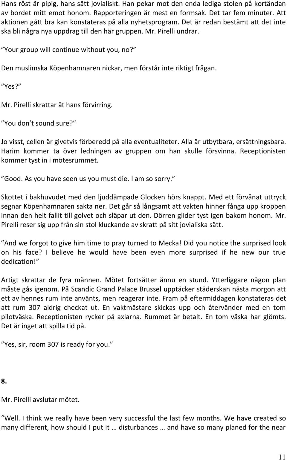 Your group will continue without you, no? Den muslimska Köpenhamnaren nickar, men förstår inte riktigt frågan. Yes? Mr. Pirelli skrattar åt hans förvirring. You don t sound sure?