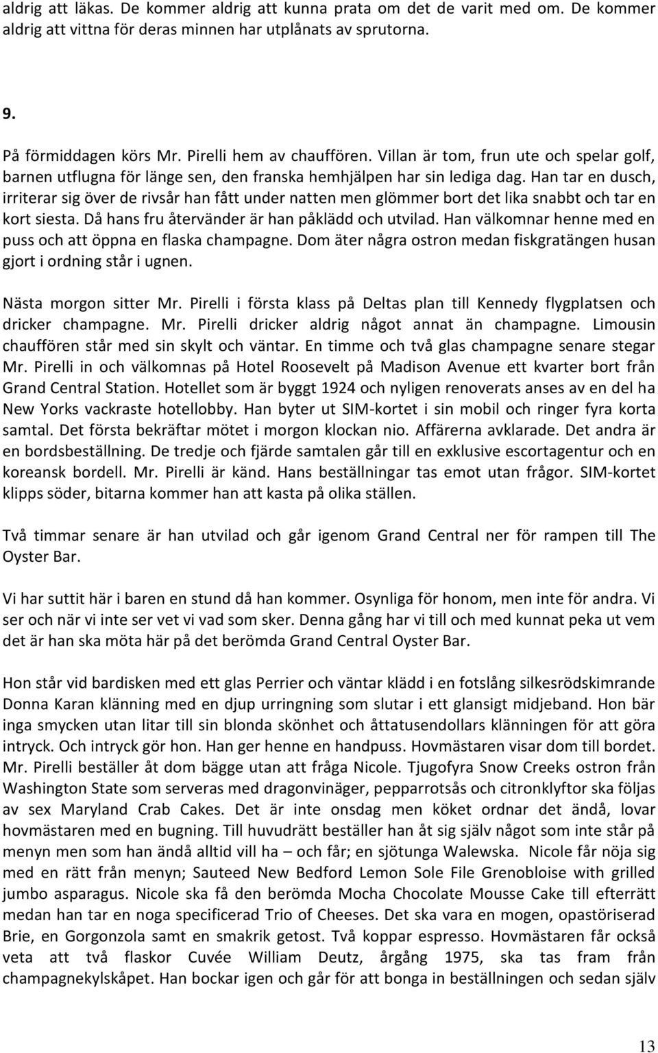 Han tar en dusch, irriterar sig över de rivsår han fått under natten men glömmer bort det lika snabbt och tar en kort siesta. Då hans fru återvänder är han påklädd och utvilad.