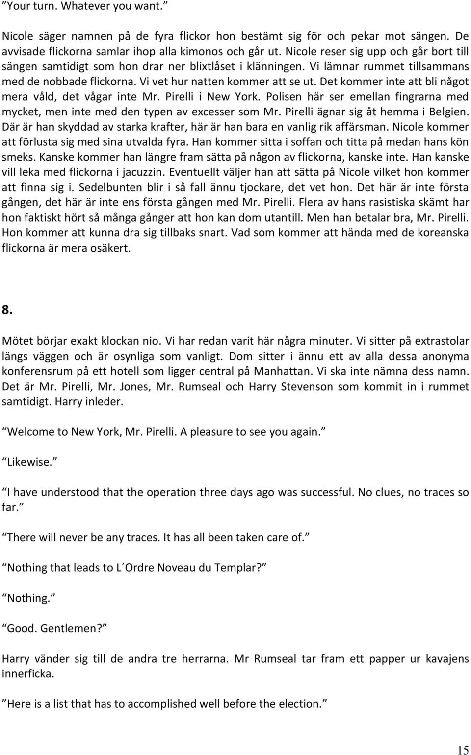 Det kommer inte att bli något mera våld, det vågar inte Mr. Pirelli i New York. Polisen här ser emellan fingrarna med mycket, men inte med den typen av excesser som Mr.