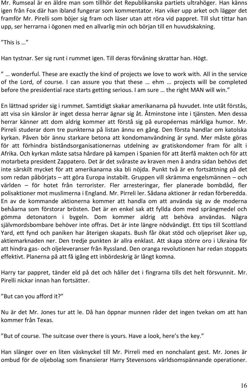 Ser sig runt i rummet igen. Till deras förvåning skrattar han. Högt. wonderful. These are exactly the kind of projects we love to work with. All in the service of the Lord, of course.