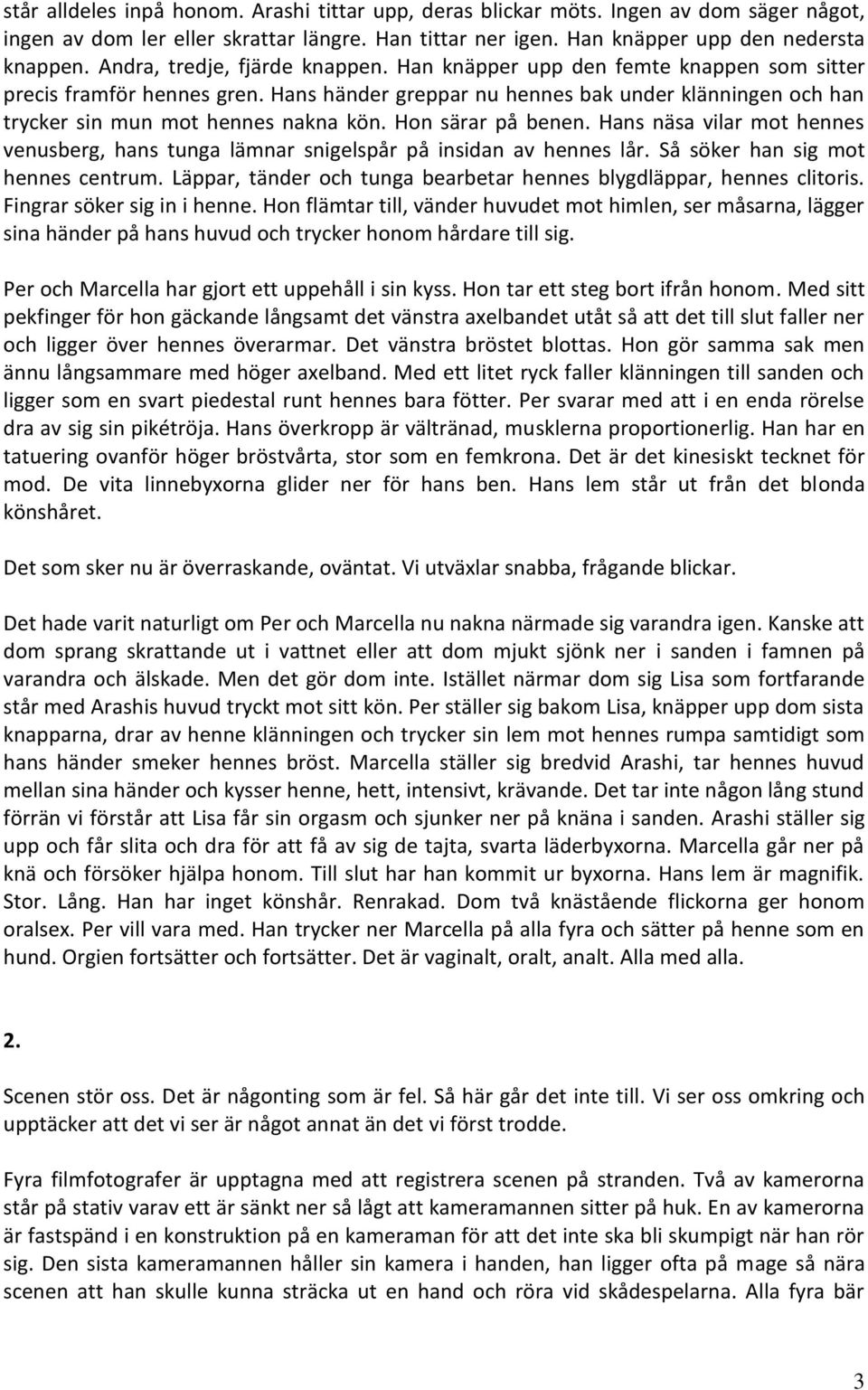 Hon särar på benen. Hans näsa vilar mot hennes venusberg, hans tunga lämnar snigelspår på insidan av hennes lår. Så söker han sig mot hennes centrum.