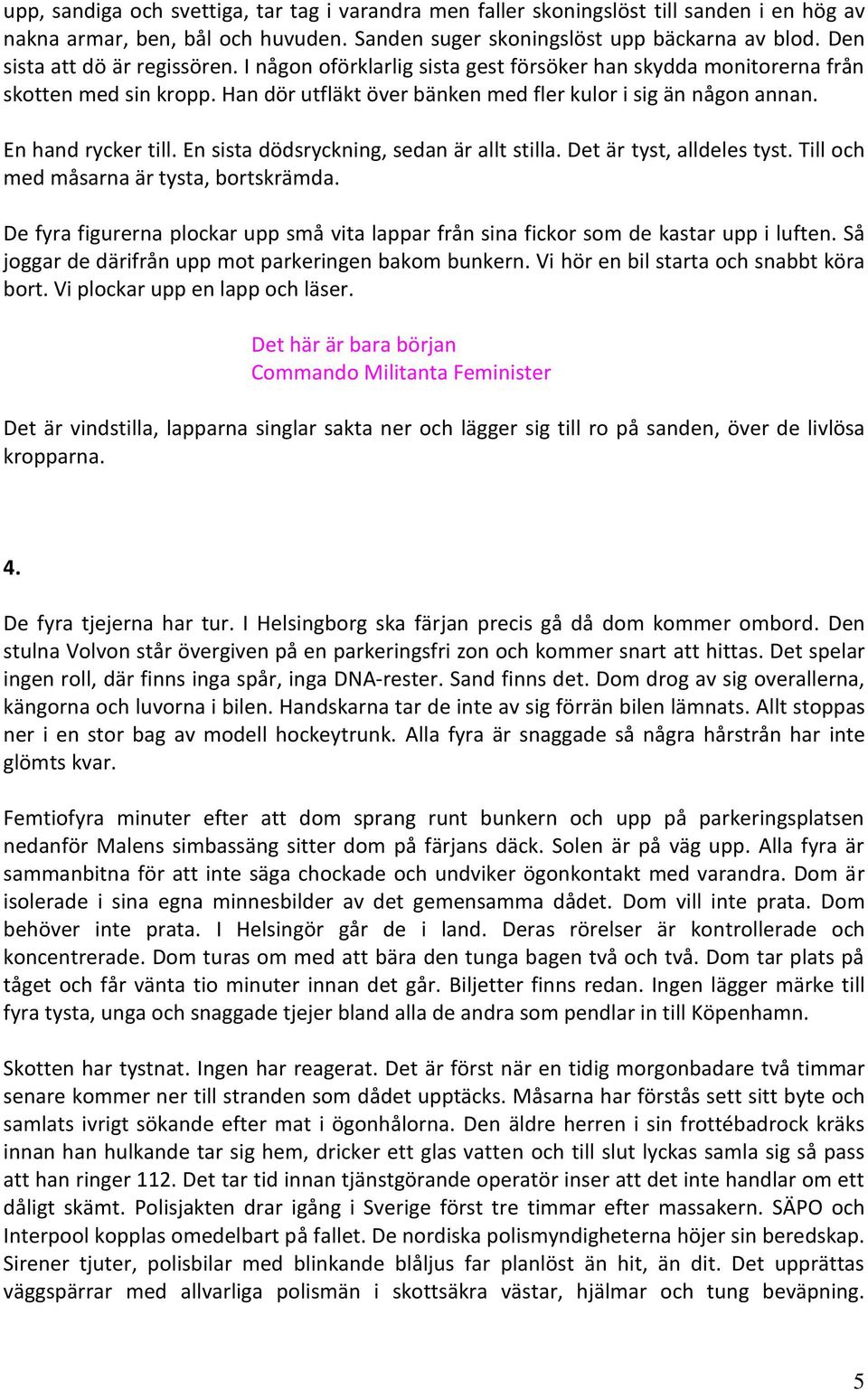 En hand rycker till. En sista dödsryckning, sedan är allt stilla. Det är tyst, alldeles tyst. Till och med måsarna är tysta, bortskrämda.