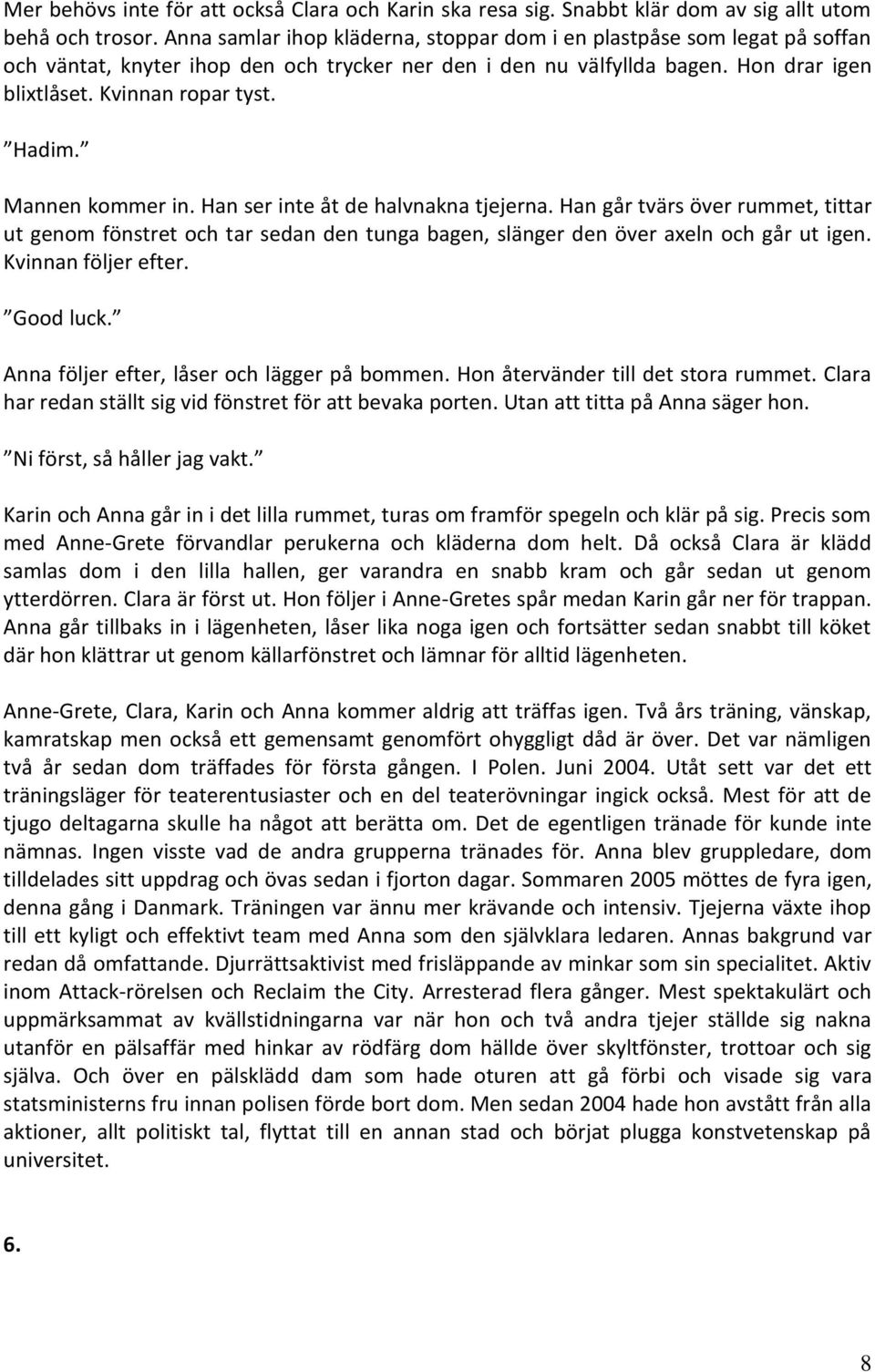 Mannen kommer in. Han ser inte åt de halvnakna tjejerna. Han går tvärs över rummet, tittar ut genom fönstret och tar sedan den tunga bagen, slänger den över axeln och går ut igen.