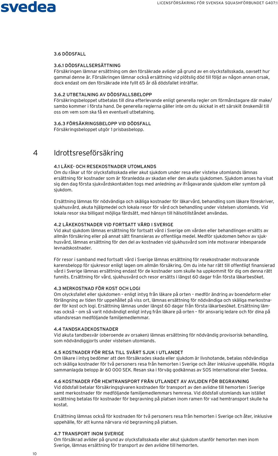 år då dödsfallet inträffar. 3.6.2 UTBETALNING AV DÖDSFALLSBELOPP Försäkringsbeloppet utbetalas till dina efterlevande enligt generella regler om förmånstagare där make/ sambo kommer i första hand.