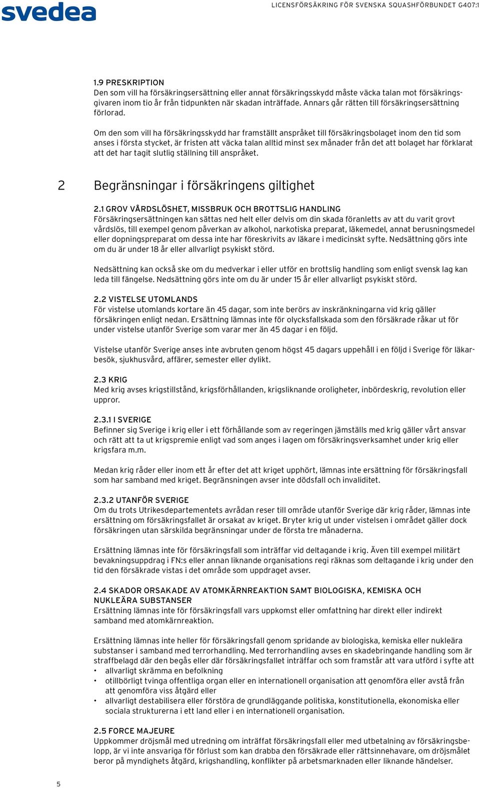 Om den som vill ha försäkringsskydd har framställt anspråket till försäkringsbolaget inom den tid som anses i första stycket, är fristen att väcka talan alltid minst sex månader från det att bolaget