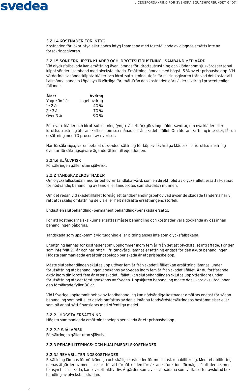 5 SÖNDERKLIPPTA KLÄDER OCH IDROTTSUTRUSTNING I SAMBAND MED VÅRD Vid olycksfallsskada kan ersättning även lämnas för idrottsutrustning och kläder som sjukvårdspersonal klippt sönder i samband med