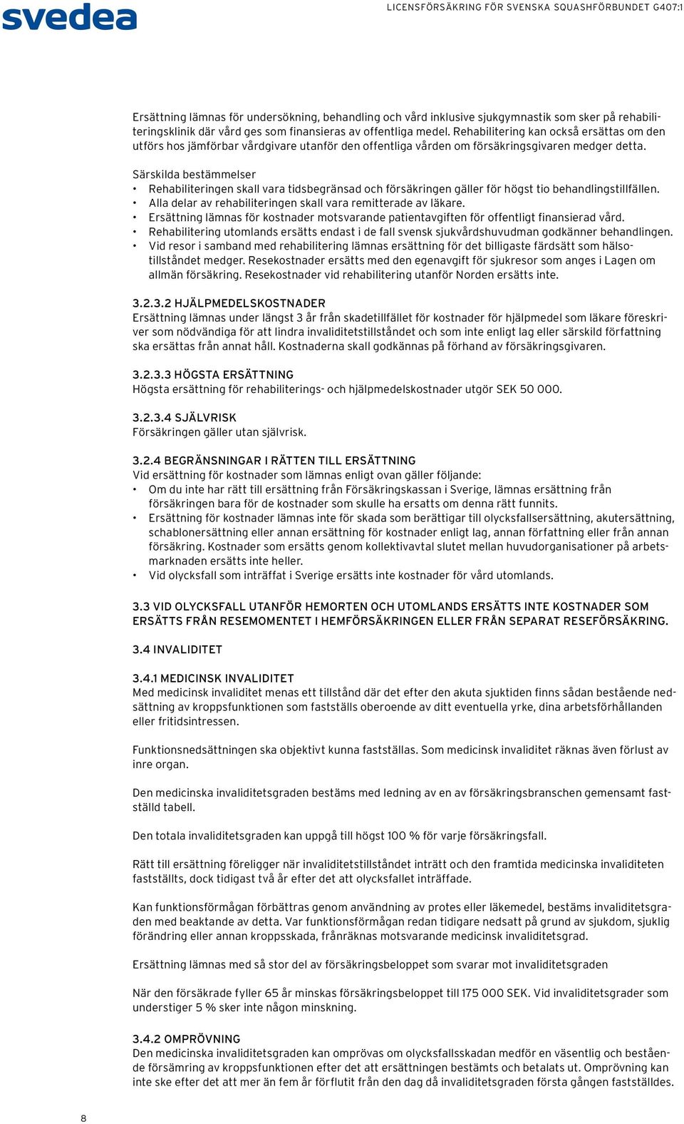 Särskilda bestämmelser Rehabiliteringen skall vara tidsbegränsad och försäkringen gäller för högst tio behandlingstillfällen. Alla delar av rehabiliteringen skall vara remitterade av läkare.