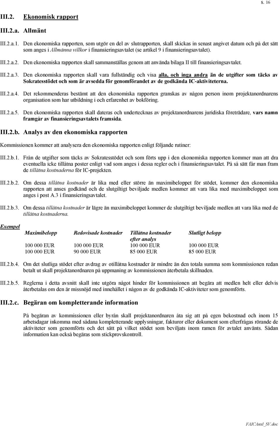 Den ekonomiska rapporten skall vara fullständig och visa alla, och inga andra än de utgifter som täcks av Sokratesstödet och som är avsedda för genomförandet av de godkända IC-aktiviteterna. III.2.a.4.