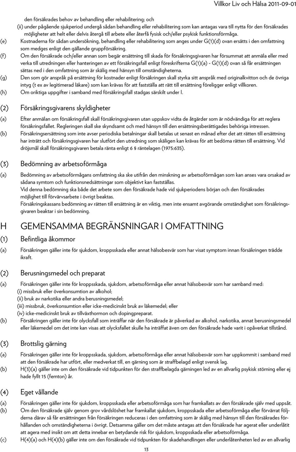 Kostnaderna för sådan undersökning, behandling eller rehabilitering som anges under G(1) ovan ersätts i den omfattning som medges enligt den gällande gruppförsäkring.