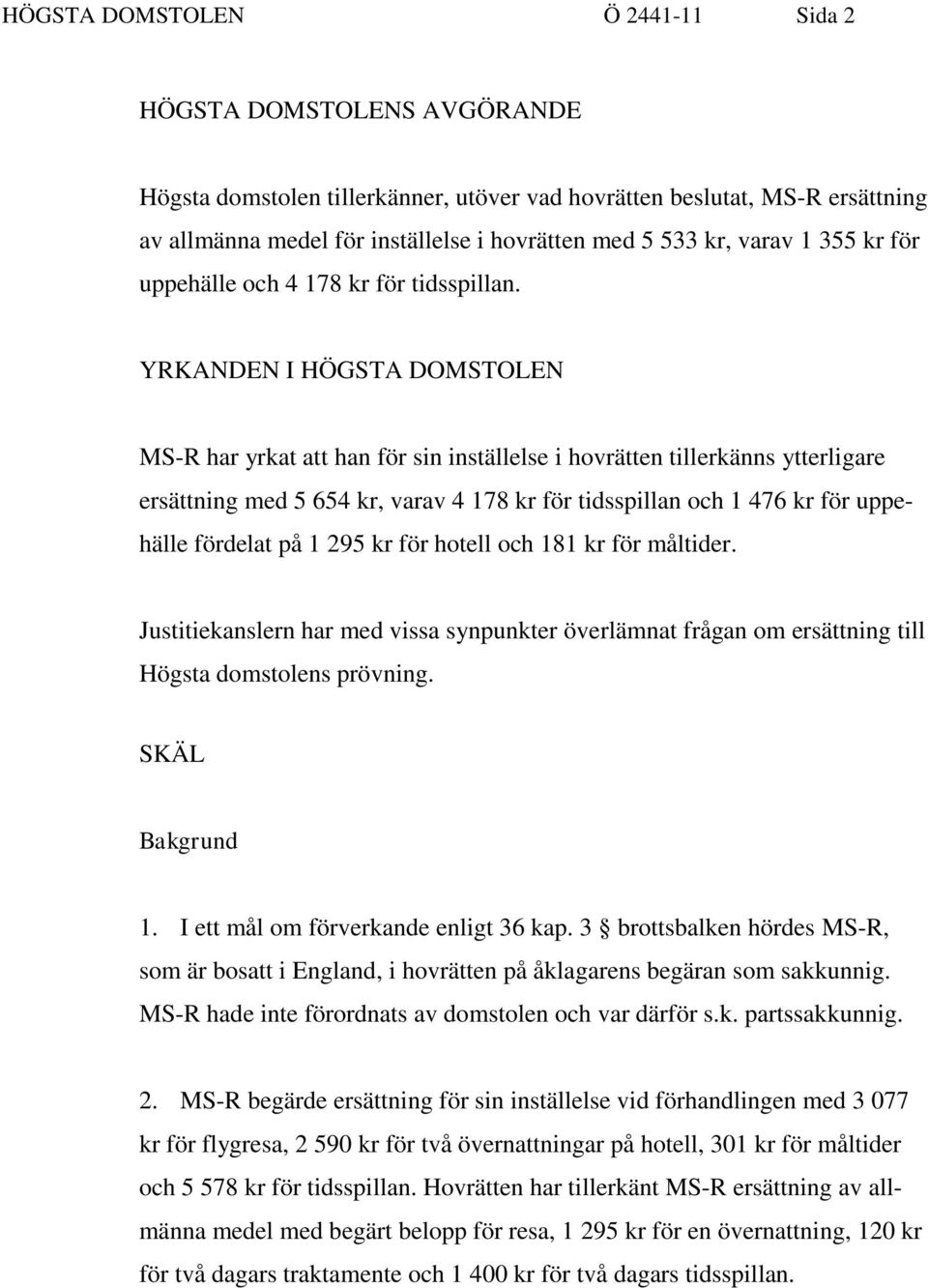 YRKANDEN I HÖGSTA DOMSTOLEN MS-R har yrkat att han för sin inställelse i hovrätten tillerkänns ytterligare ersättning med 5 654 kr, varav 4 178 kr för tidsspillan och 1 476 kr för uppehälle fördelat