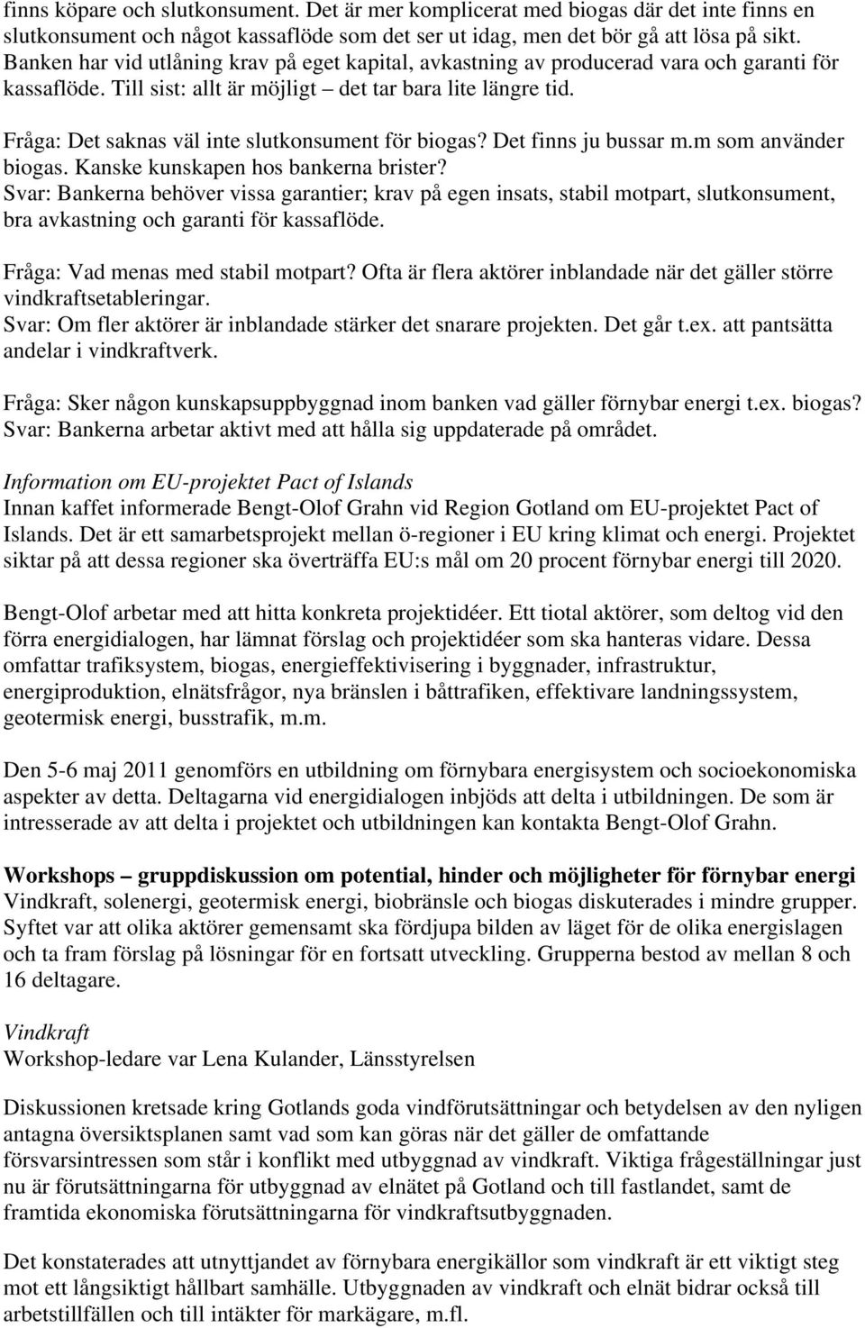 Fråga: Det saknas väl inte slutkonsument för biogas? Det finns ju bussar m.m som använder biogas. Kanske kunskapen hos bankerna brister?