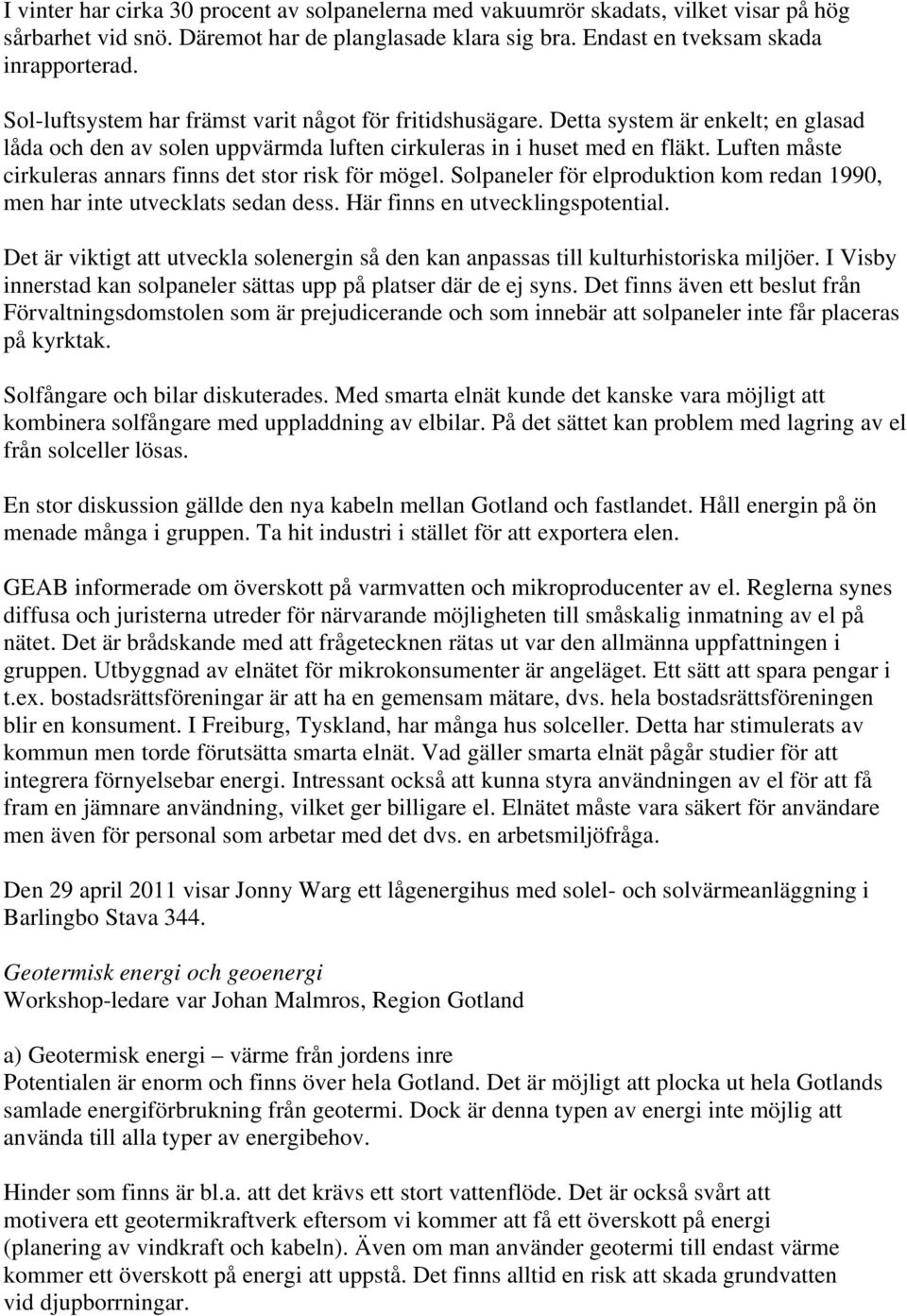 Luften måste cirkuleras annars finns det stor risk för mögel. Solpaneler för elproduktion kom redan 1990, men har inte utvecklats sedan dess. Här finns en utvecklingspotential.