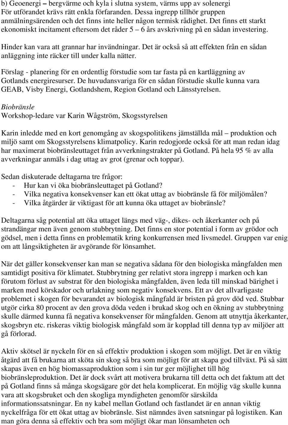 Det finns ett starkt ekonomiskt incitament eftersom det råder 5 6 års avskrivning på en sådan investering. Hinder kan vara att grannar har invändningar.