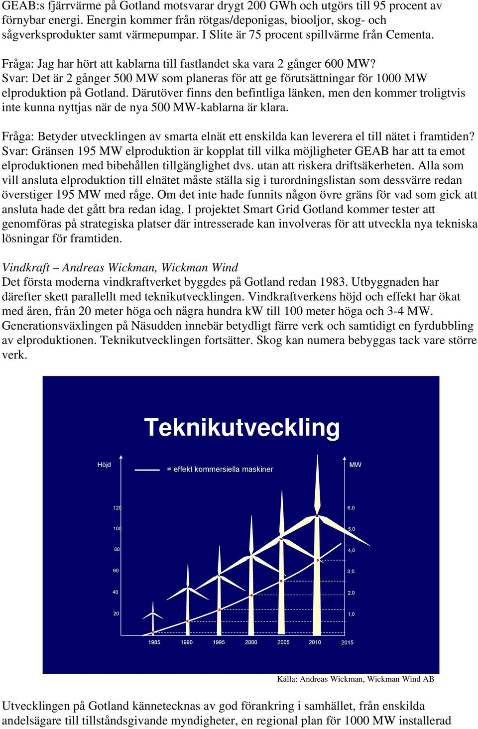 Svar: Det är 2 gånger 500 MW som planeras för att ge förutsättningar för 1000 MW elproduktion på Gotland.