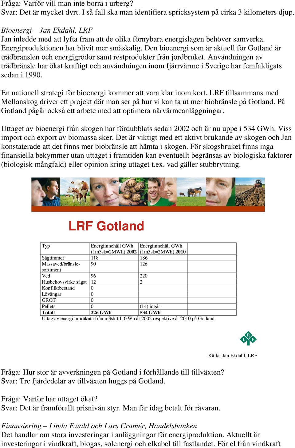 Den bioenergi som är aktuell för Gotland är trädbränslen och energigrödor samt restprodukter från jordbruket.