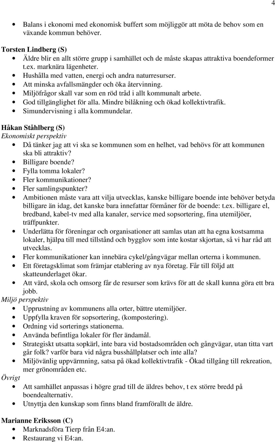 Att minska avfallsmängder och öka återvinning. Miljöfrågor skall var som en röd tråd i allt kommunalt arbete. God tillgänglighet för alla. Mindre bilåkning och ökad kollektivtrafik.