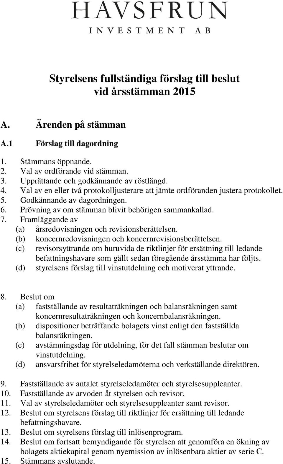 Prövning av om stämman blivit behörigen sammankallad. 7. Framläggande av (a) årsredovisningen och revisionsberättelsen. (b) koncernredovisningen och koncernrevisionsberättelsen.