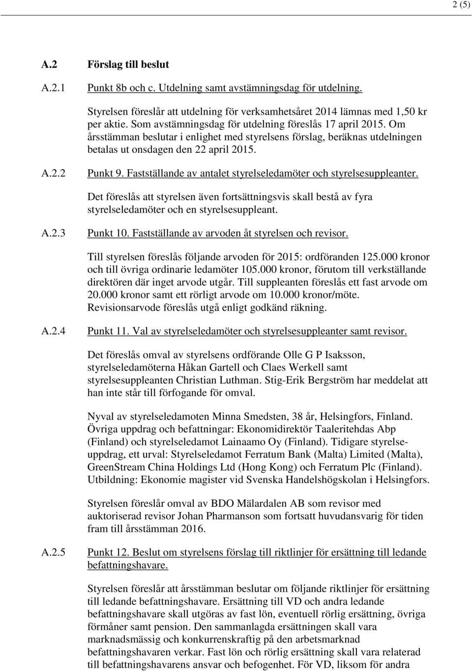 Fastställande av antalet styrelseledamöter och styrelsesuppleanter. Det föreslås att styrelsen även fortsättningsvis skall bestå av fyra styrelseledamöter och en styrelsesuppleant. A.2.3 Punkt 10.