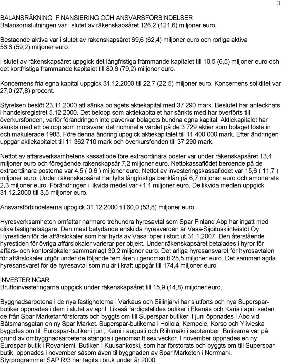 I slutet av räkenskapsåret uppgick det långfristiga främmande kapitalet till 10,5 (6,5) miljoner euro och det kortfristiga främmande kapitalet till 80,6 (79,2) miljoner euro.