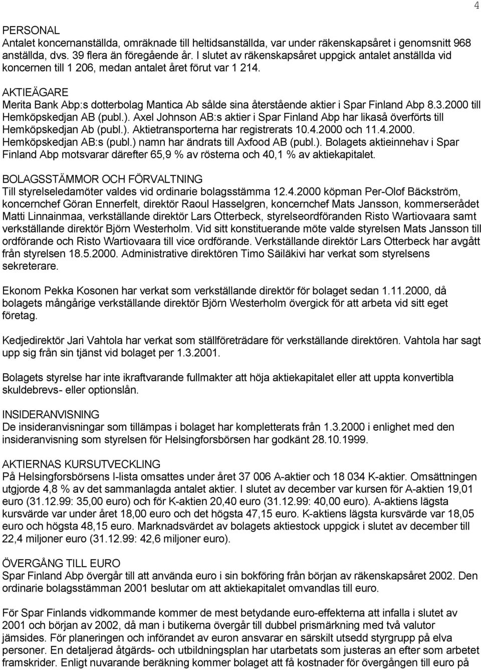 AKTIEÄGARE Merita Bank Abp:s dotterbolag Mantica Ab sålde sina återstående aktier i Spar Finland Abp 8.3.2000 till Hemköpskedjan AB (publ.).