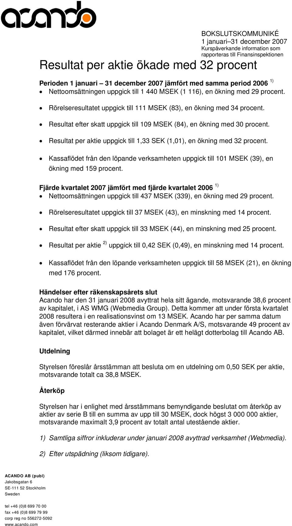 Resultat efter skatt uppgick till 109 MSEK (84), en ökning med 30 procent. Resultat per aktie uppgick till 1,33 SEK (1,01), en ökning med 32 procent.