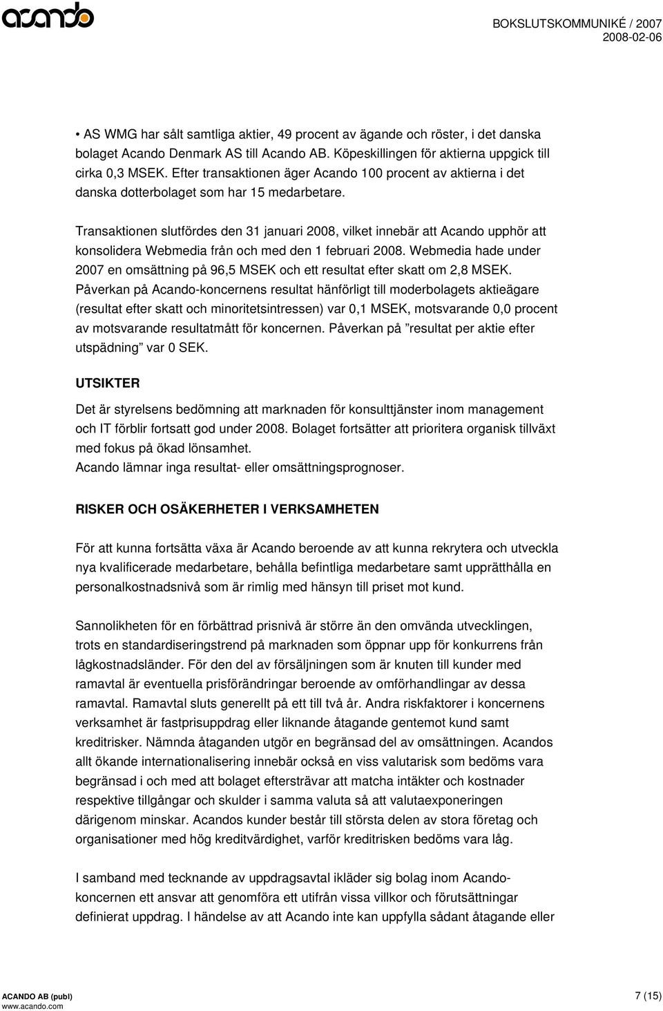 Transaktionen slutfördes den 31 januari 2008, vilket innebär att Acando upphör att konsolidera Webmedia från och med den 1 februari 2008.