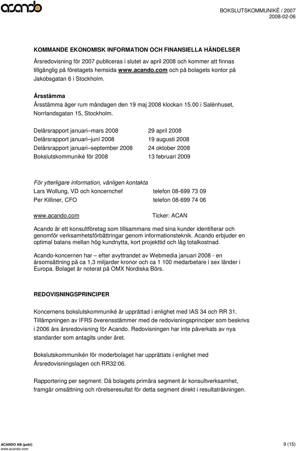 Delårsrapport januari mars 2008 29 april 2008 Delårsrapport januari juni 2008 19 augusti 2008 Delårsrapport januari september 2008 24 oktober 2008 Bokslutskommuniké för 2008 13 februari 2009 För