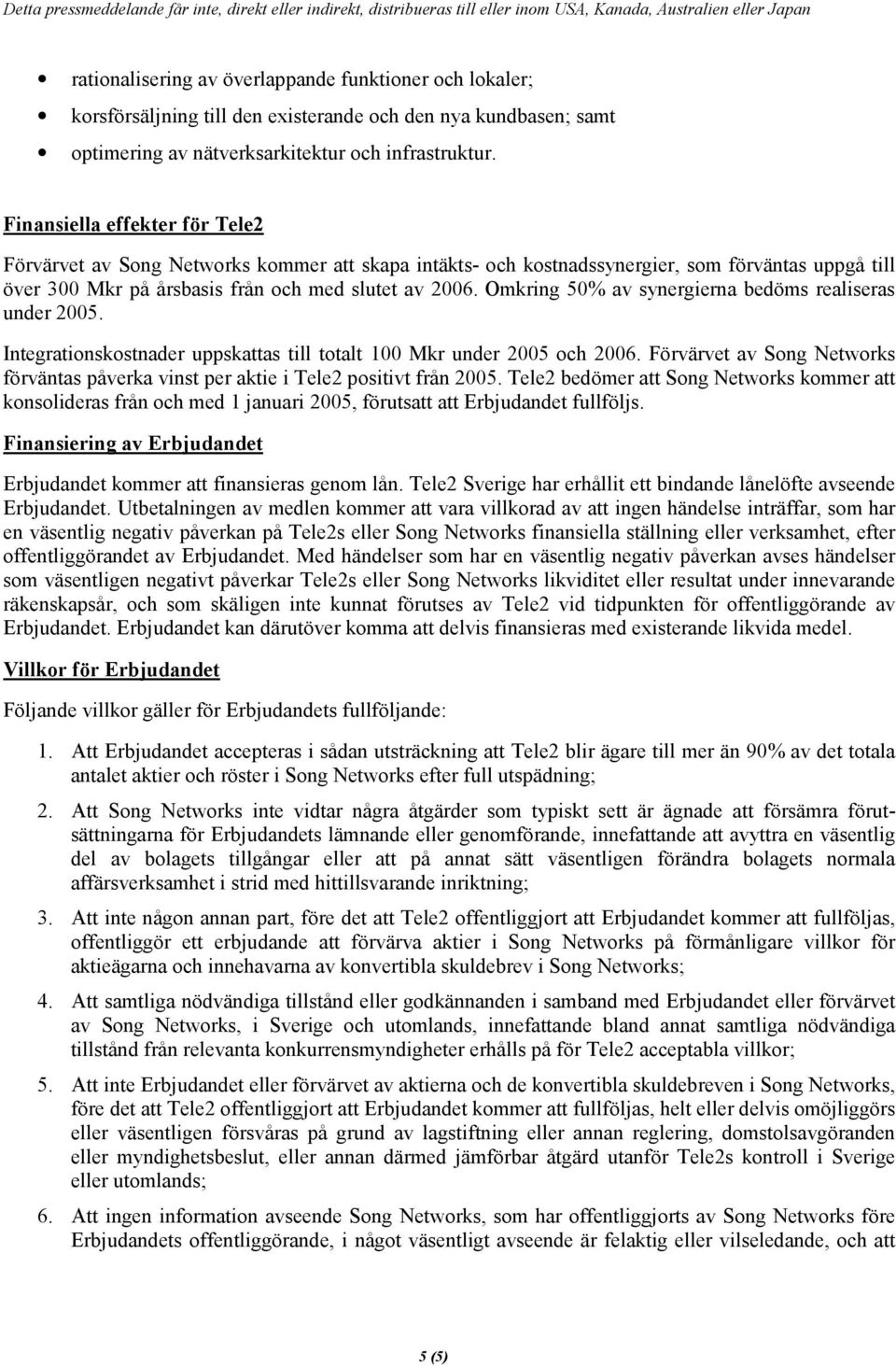 Omkring 50% av synergierna bedöms realiseras under 2005. Integrationskostnader uppskattas till totalt 100 Mkr under 2005 och 2006.