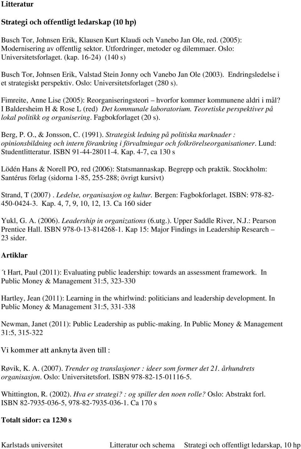 Endringsledelse i et strategiskt perspektiv. Oslo: Universitetsforlaget (280 s). Fimreite, Anne Lise (2005): Reorganiseringsteori hvorfor kommer kommunene aldri i mål?