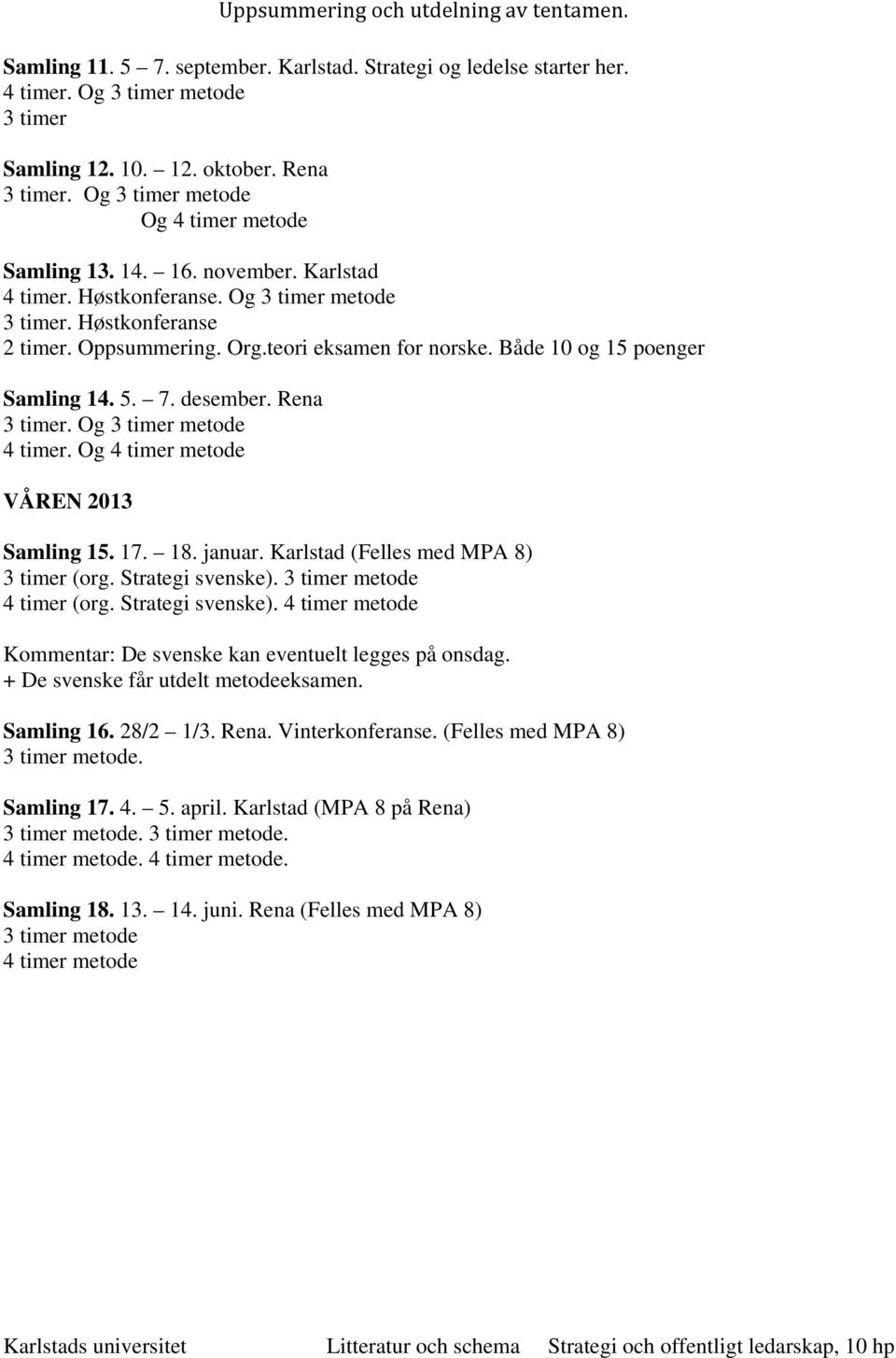 Både 10 og 15 poenger Samling 14. 5. 7. desember. Rena 3 timer. Og 3 timer metode 4 timer. Og 4 timer metode VÅREN 2013 Samling 15. 17. 18. januar. Karlstad (Felles med MPA 8) 3 timer (org.