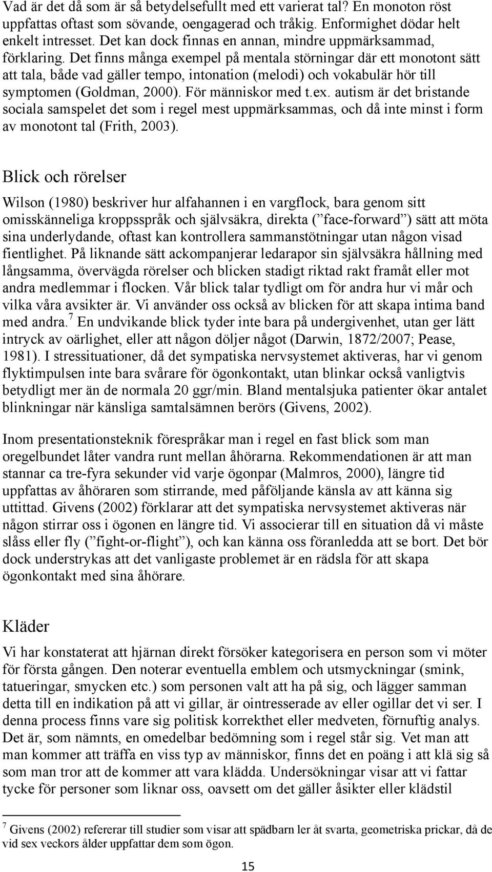 Det finns många exempel på mentala störningar där ett monotont sätt att tala, både vad gäller tempo, intonation (melodi) och vokabulär hör till symptomen (Goldman, 2000). För människor med t.ex. autism är det bristande sociala samspelet det som i regel mest uppmärksammas, och då inte minst i form av monotont tal (Frith, 2003).