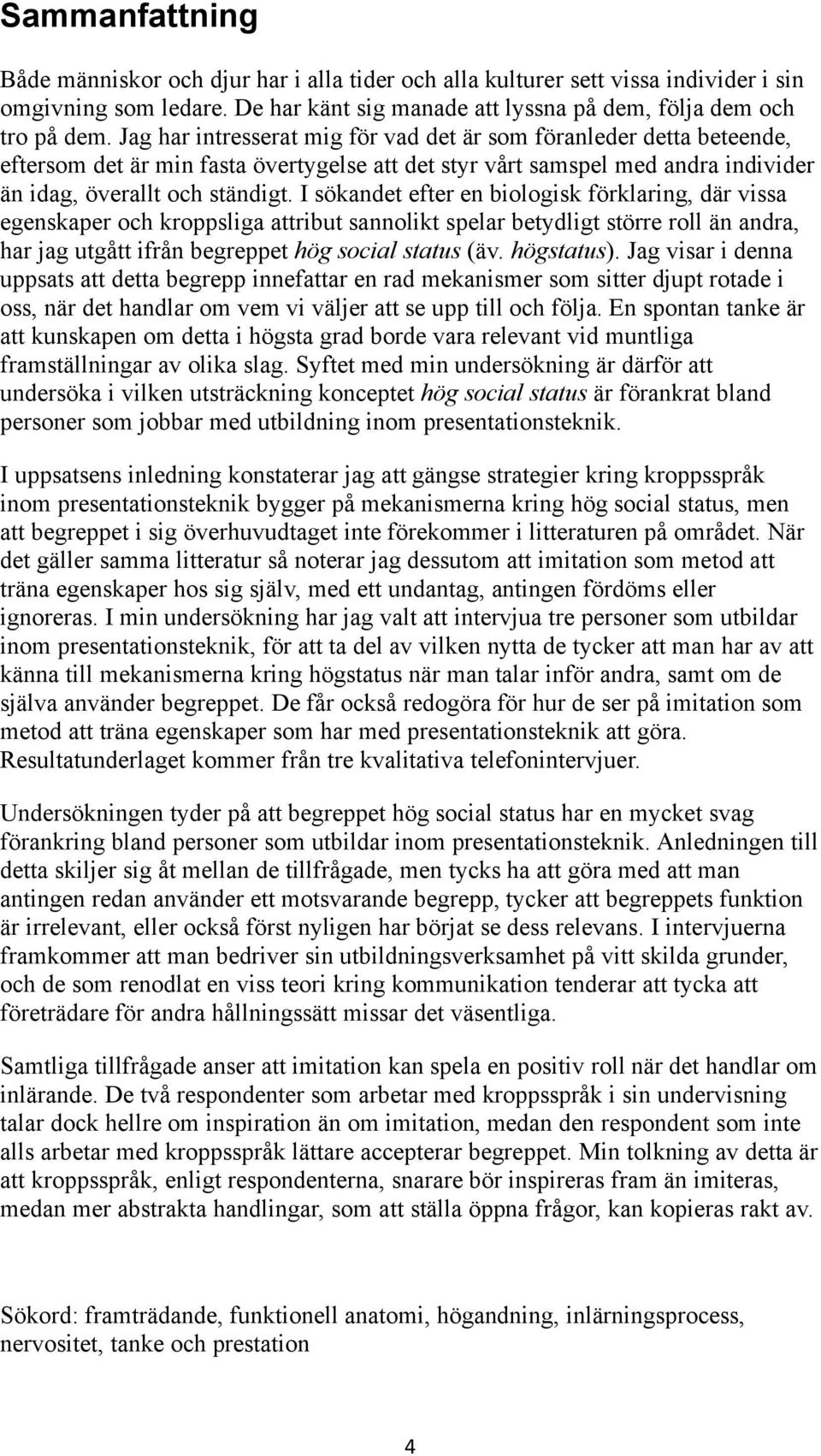 I sökandet efter en biologisk förklaring, där vissa egenskaper och kroppsliga attribut sannolikt spelar betydligt större roll än andra, har jag utgått ifrån begreppet hög social status (äv.