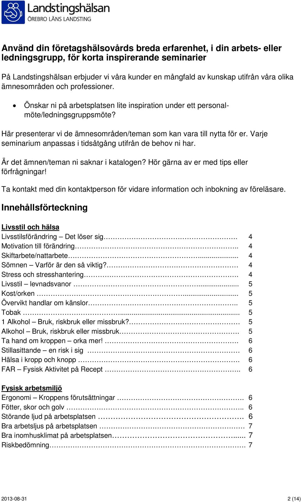 Varje seminarium anpassas i tidsåtgång utifrån de behov ni har. Är det ämnen/teman ni saknar i katalogen? Hör gärna av er med tips eller förfrågningar!