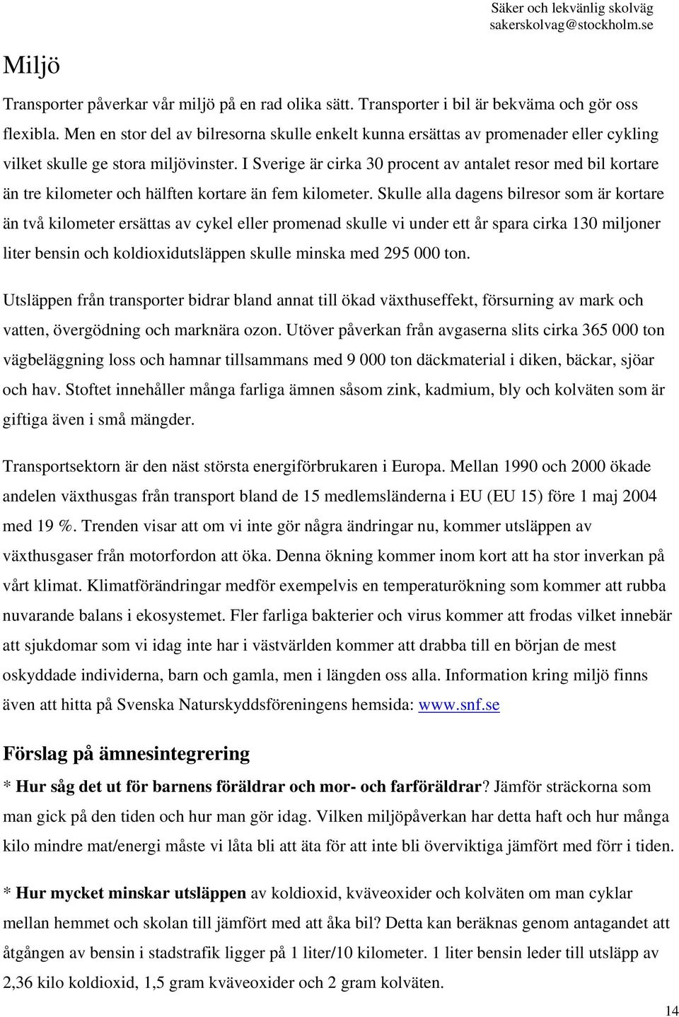 I Sverige är cirka 30 procent av antalet resor med bil kortare än tre kilometer och hälften kortare än fem kilometer.