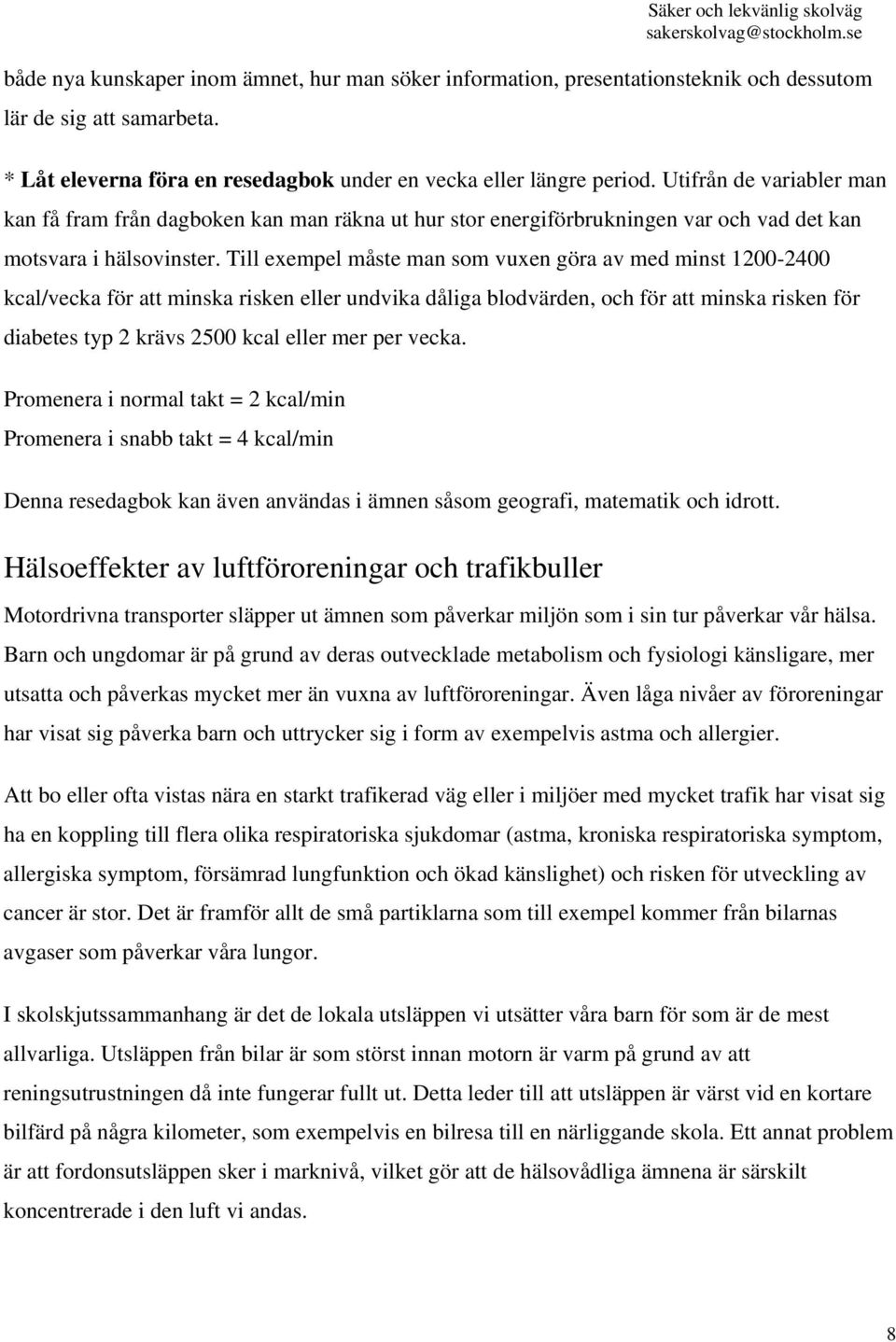 Till exempel måste man som vuxen göra av med minst 1200-2400 kcal/vecka för att minska risken eller undvika dåliga blodvärden, och för att minska risken för diabetes typ 2 krävs 2500 kcal eller mer