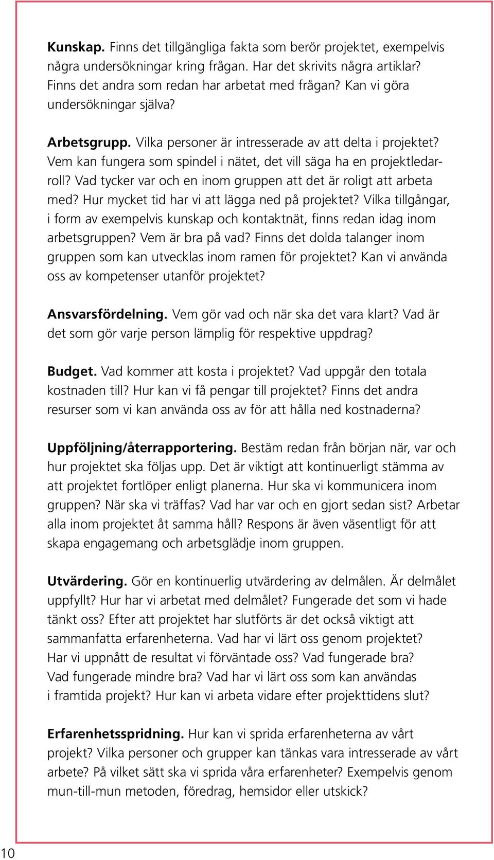 Vad tycker var och en inom gruppen att det är roligt att arbeta med? Hur mycket tid har vi att lägga ned på projektet?