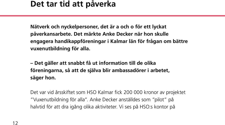 Det gäller att snabbt få ut information till de olika föreningarna, så att de själva blir ambassadörer i arbetet, säger hon.