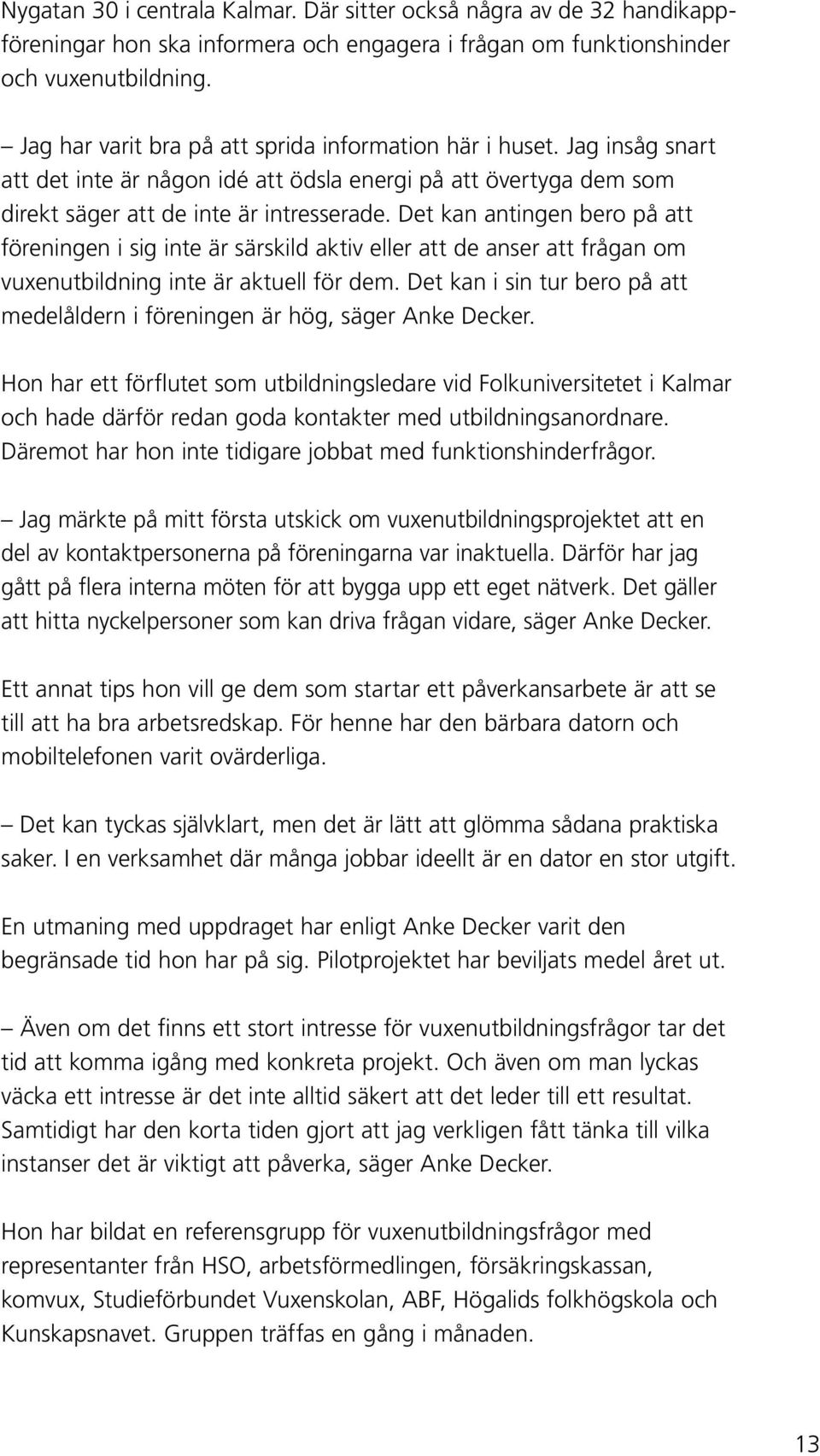 Det kan antingen bero på att föreningen i sig inte är särskild aktiv eller att de anser att frågan om vuxenutbildning inte är aktuell för dem.