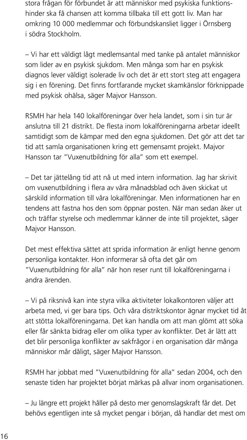 Men många som har en psykisk diagnos lever väldigt isolerade liv och det är ett stort steg att engagera sig i en förening.