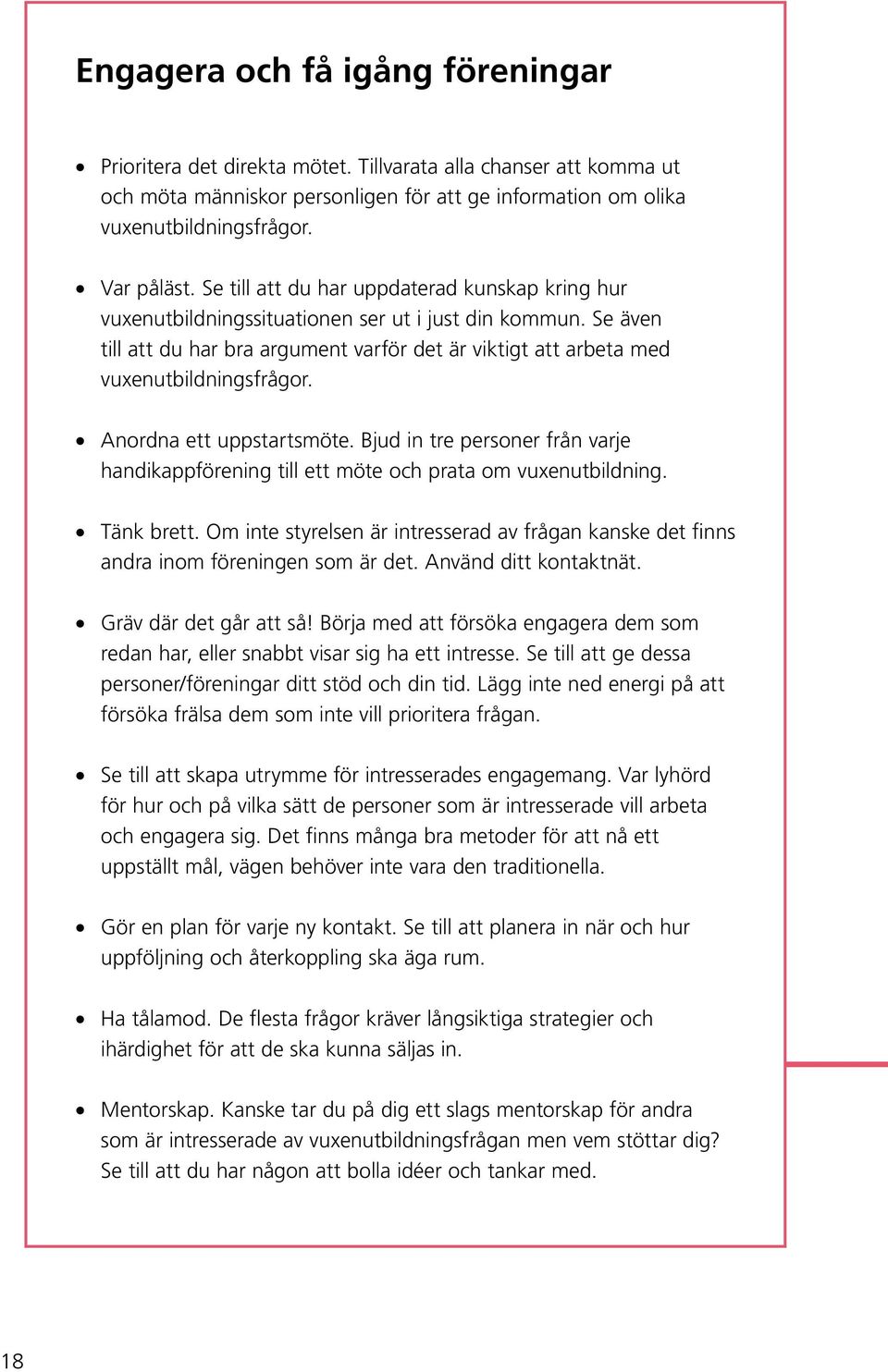 Anordna ett uppstartsmöte. Bjud in tre personer från varje handikappförening till ett möte och prata om vuxenutbildning. Tänk brett.