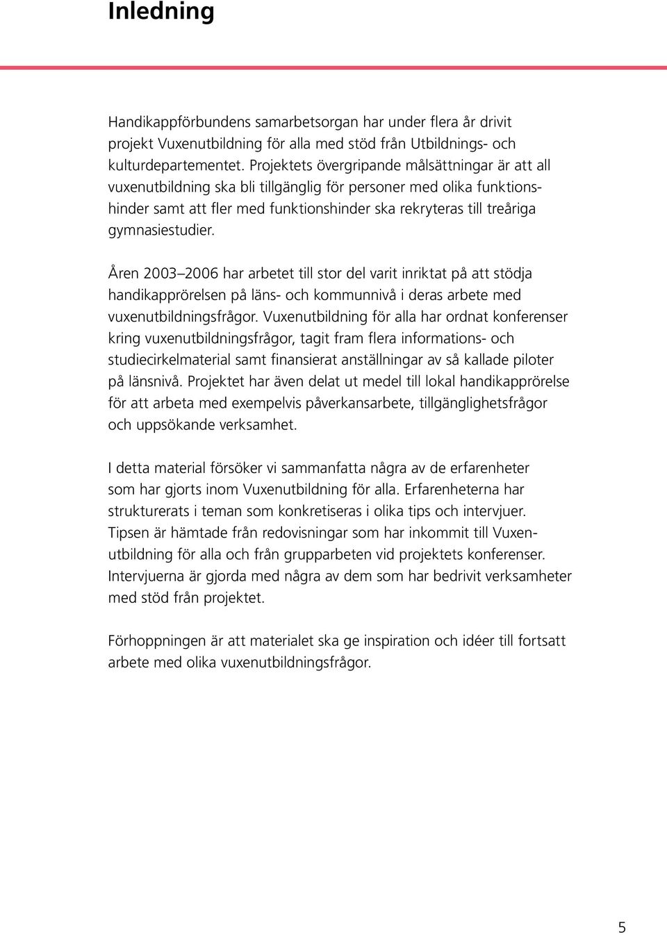 gymnasiestudier. Åren 2003 2006 har arbetet till stor del varit inriktat på att stödja handikapprörelsen på läns- och kommunnivå i deras arbete med vuxenutbildningsfrågor.