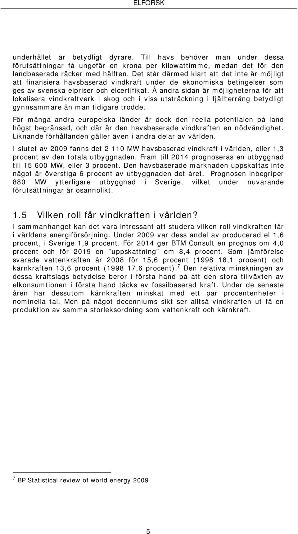 Å andra sidan är möjligheterna för att lokalisera vindkraftverk i skog och i viss utsträckning i fjällterräng betydligt gynnsammare än man tidigare trodde.